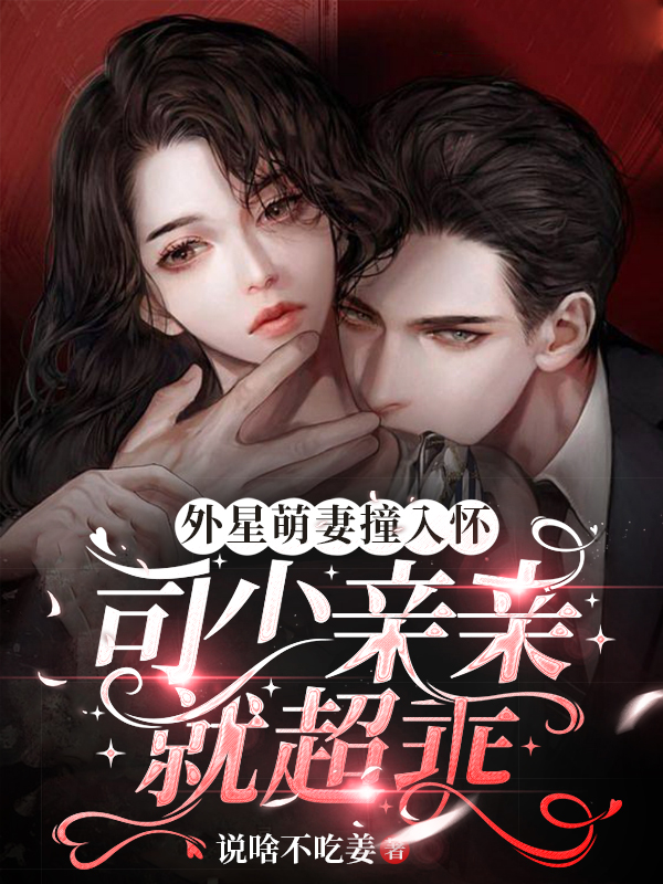 小说《外星萌妻撞入怀，司少亲亲就超乖》在线全文阅读