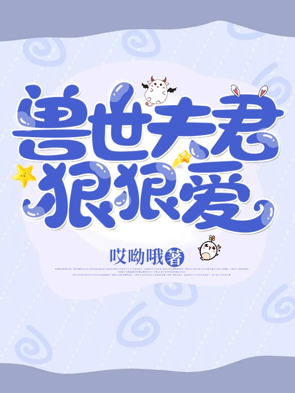 雪奚小说兽世夫君狠狠爱无广告阅读