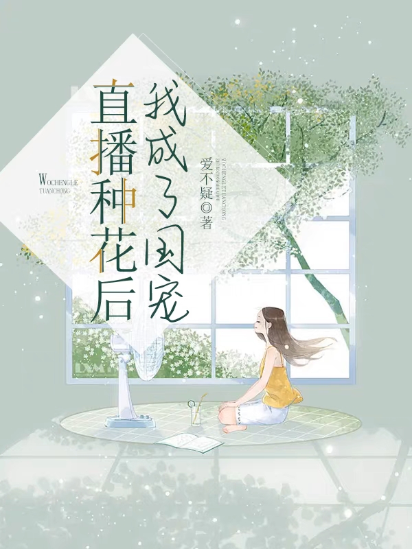 直播种花后，我成了国宠全文免费阅读，苏甜小说最新章节阅读