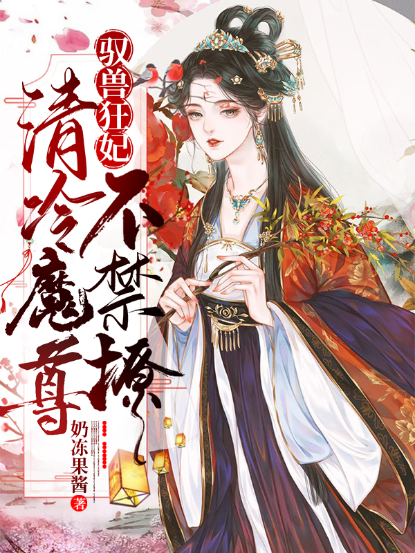 驭兽狂妃：清冷魔尊不禁撩免费阅读，驭兽狂妃：清冷魔尊不禁撩章节目录