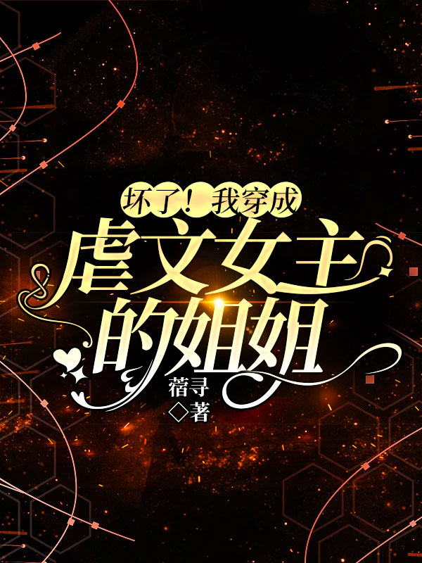 完整版《坏了！我穿成虐文女主的姐姐》全章节阅读-优文网
