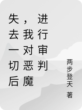 失去一切后，我对恶魔进行审判小说，失去一切后，我对恶魔进行审判路玄