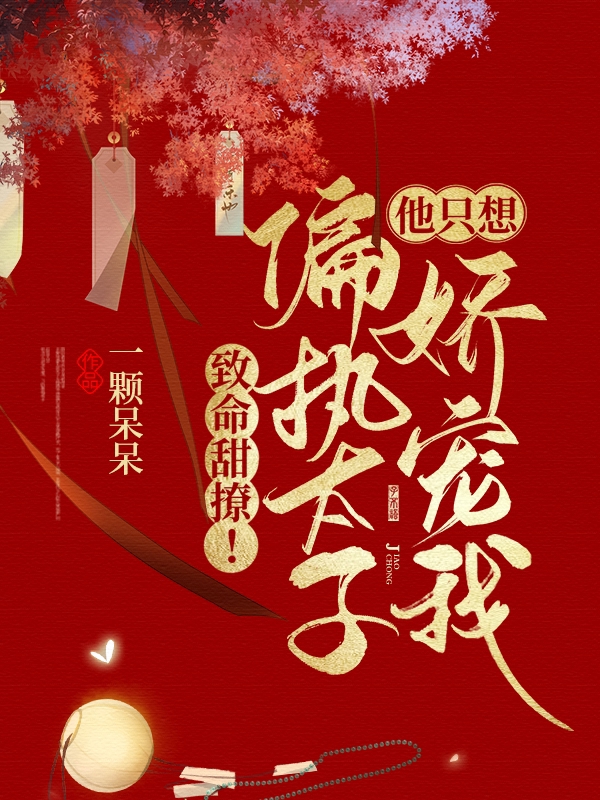 致命甜撩！偏执太子他只想娇宠我最新章节，致命甜撩！偏执太子他只想娇宠我免费阅读