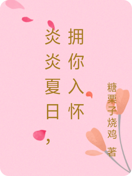 炎炎夏日，拥你入怀苏淼谢怀，炎炎夏日，拥你入怀在线无弹窗阅读