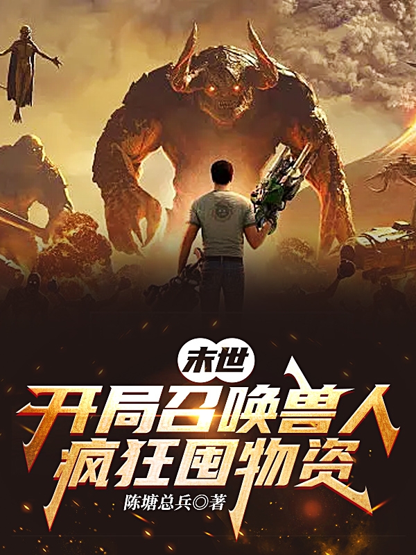 末世：开局召唤兽人，疯狂囤物资最新章节，末世：开局召唤兽人，疯狂囤物资免费阅读