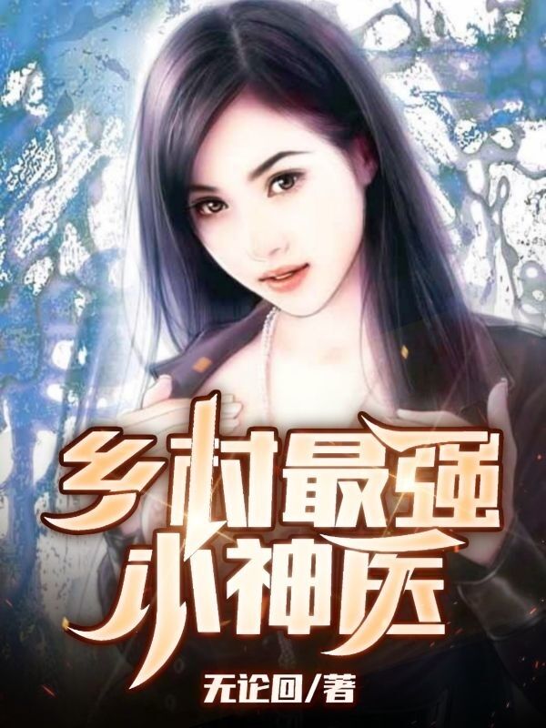 完整版《乡村最强小神医》免费阅读