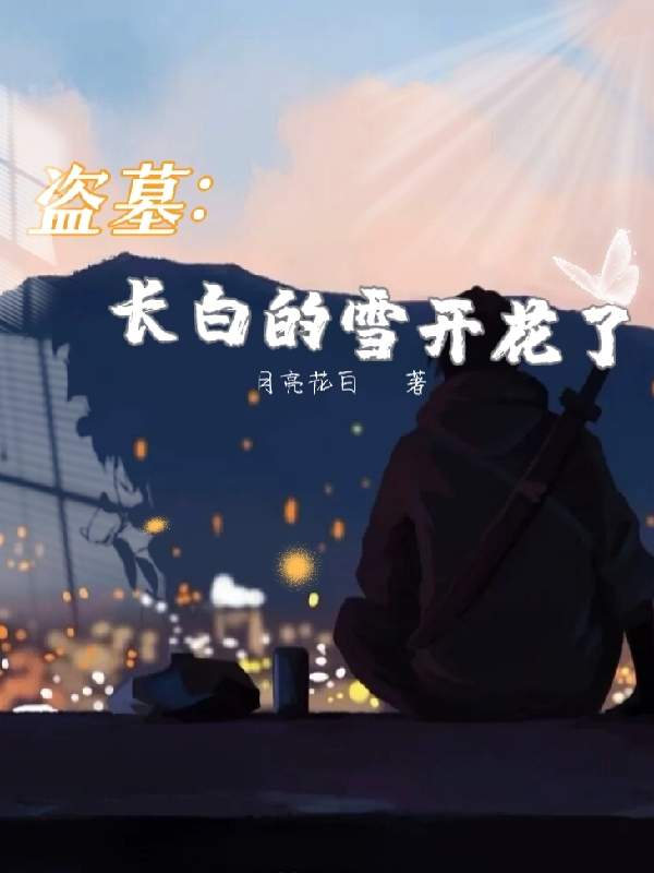 柔淼张起灵小说章节列表阅读，盗墓：长白的雪开花了无弹窗在线看