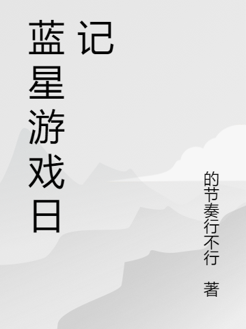 蓝星游戏日记免费阅读，蓝星游戏日记李怖-优文网