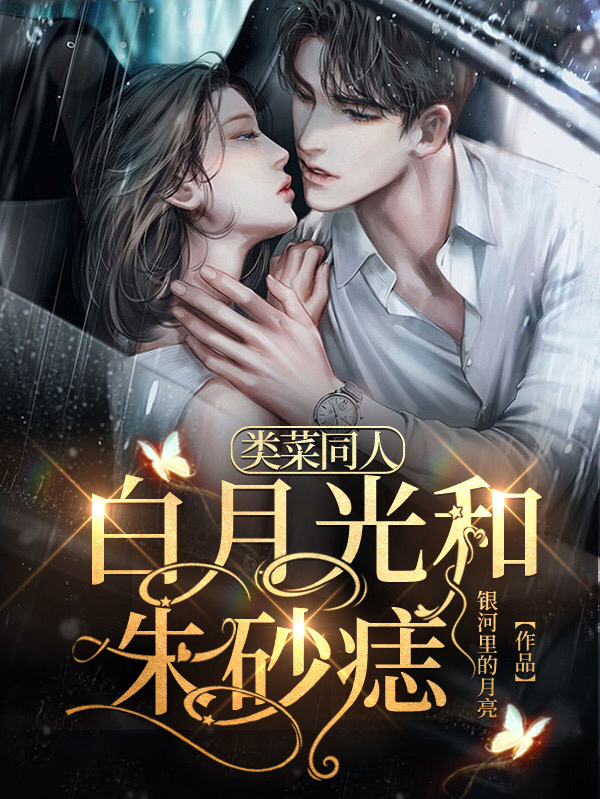 类菜同人：白月光和朱砂痣最新章节，类菜同人：白月光和朱砂痣全文在线阅读-瑞奇文学