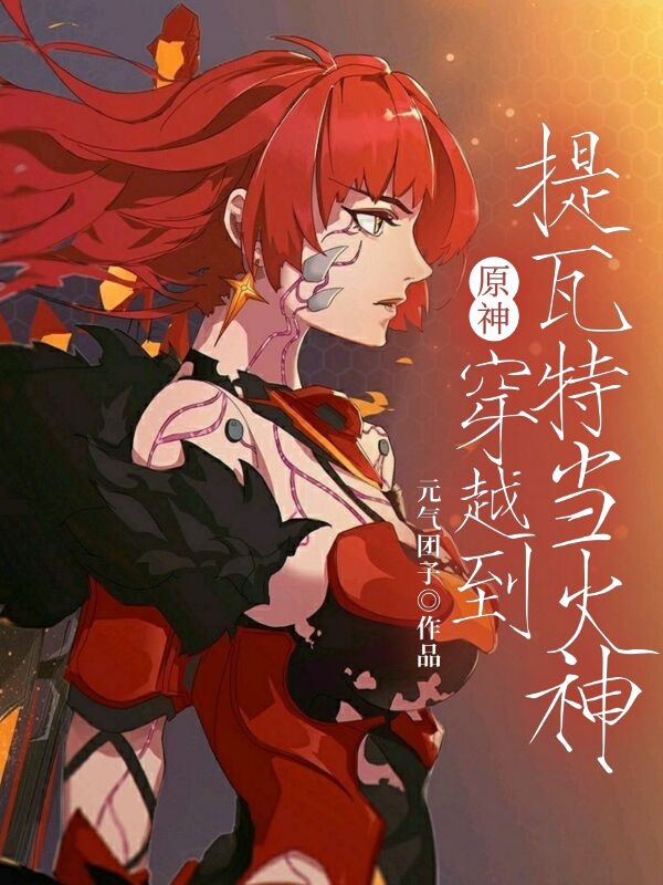 原神：穿越到提瓦特当火神免费阅读，原神：穿越到提瓦特当火神章节目录