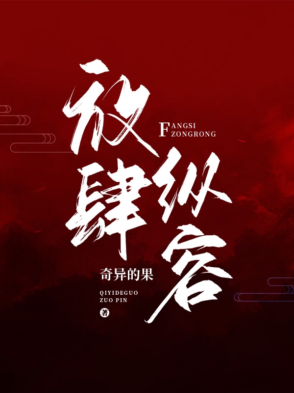 放肆纵容免费阅读，放肆纵容章节目录