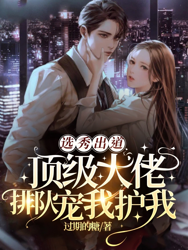 选秀出道，顶级大佬排队宠我护我全文阅读，周晓纪作尘在线免费看