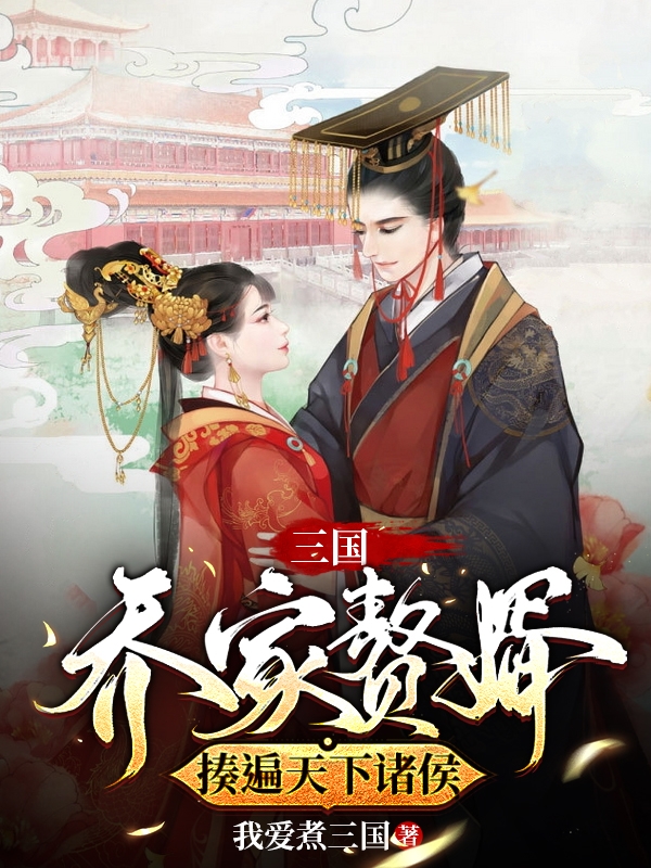 三国：乔家赘婿，揍遍天下诸侯乔风，三国：乔家赘婿，揍遍天下诸侯全文在线阅读