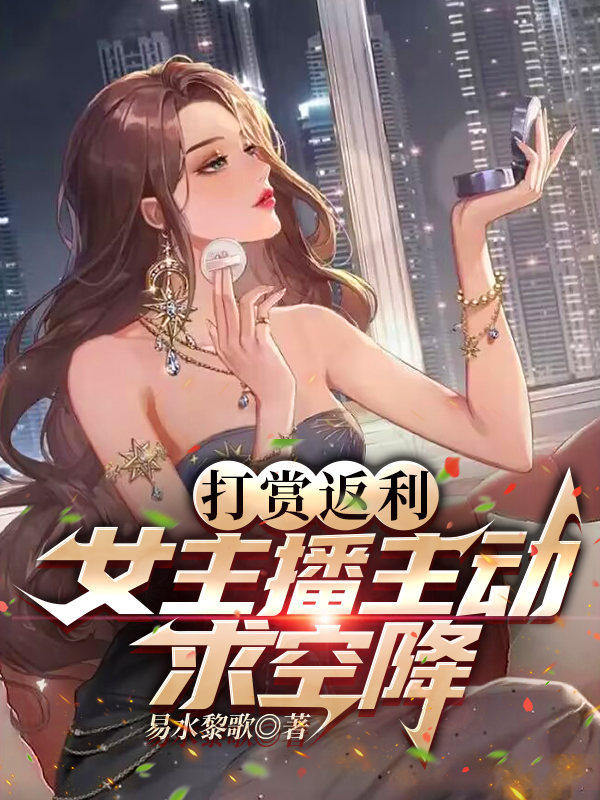 打赏返利，女主播主动求空降小说完整版全文免费阅读-够力荐小说推荐网