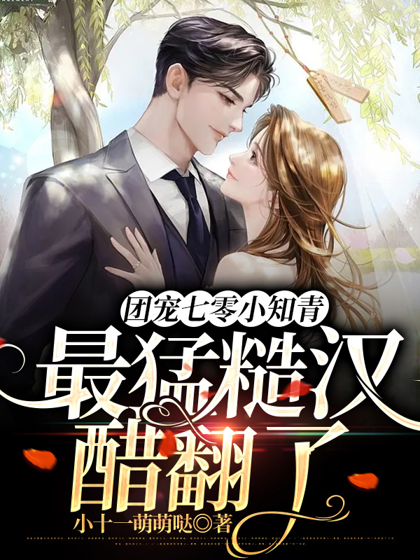 已完结小说《团宠七零小知青，最猛糙汉醋翻了》全文免费阅读