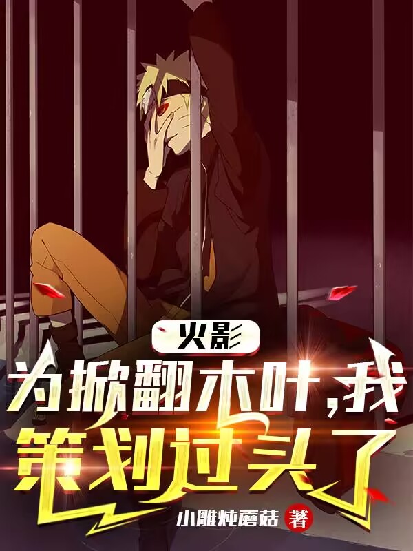 火影：为掀翻木叶，我策划过头了日向青月夕日红，火影：为掀翻木叶，我策划过头了最新章节
