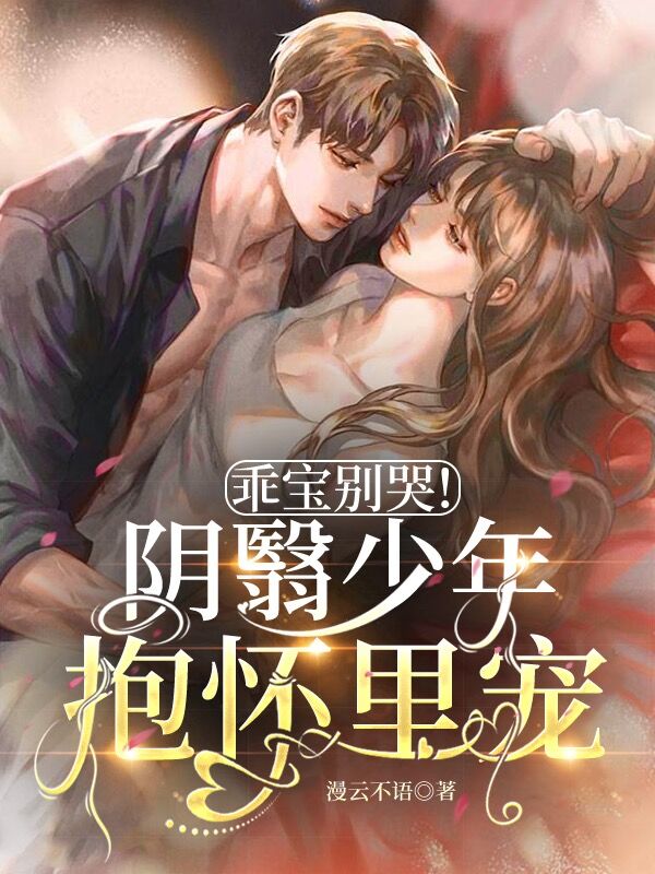 已完结小说《乖宝别哭！阴翳少年抱怀里宠》全文免费阅读