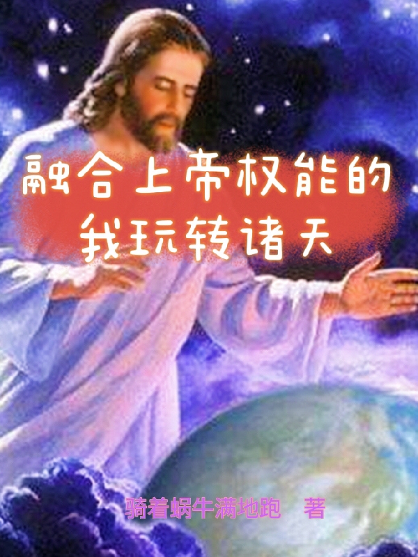 融合上帝权能的我玩转诸天最新章节（周易小说全文阅读）-够力荐小说推荐网