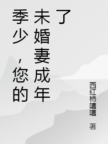 戚风季孺牧小说叫什么（季少，您的未婚妻成年了免费阅读）