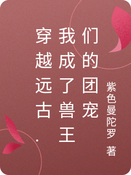穿越远古.我成了兽王们的团宠免费阅读