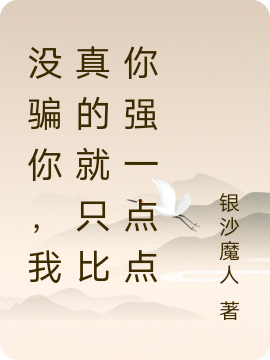 小说《没骗你，我真的就只比你强一点点》全文免费阅读