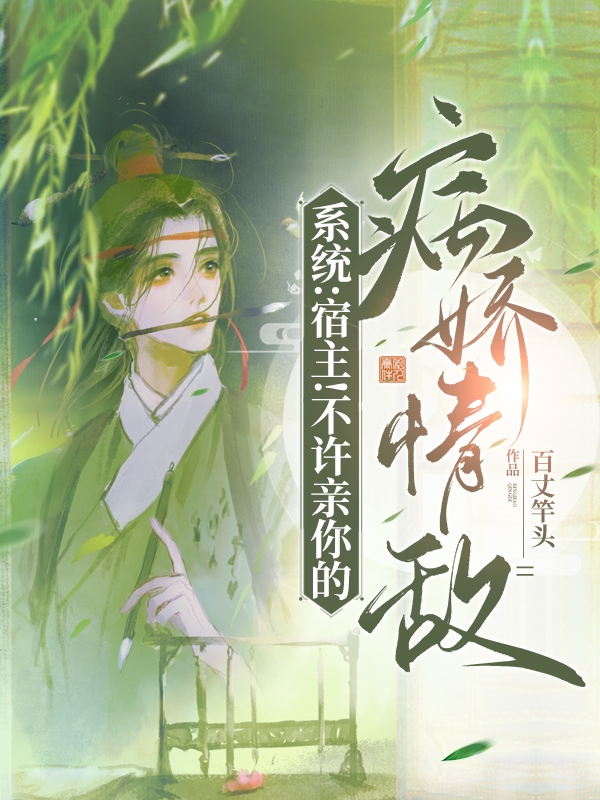 完整版《系统：宿主！不许亲你的病娇情敌》免费阅读