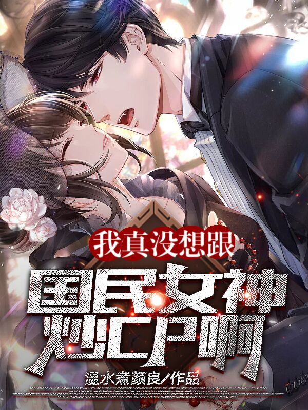 完整版我真没想跟国民女神炒Cp啊！小说免费阅读