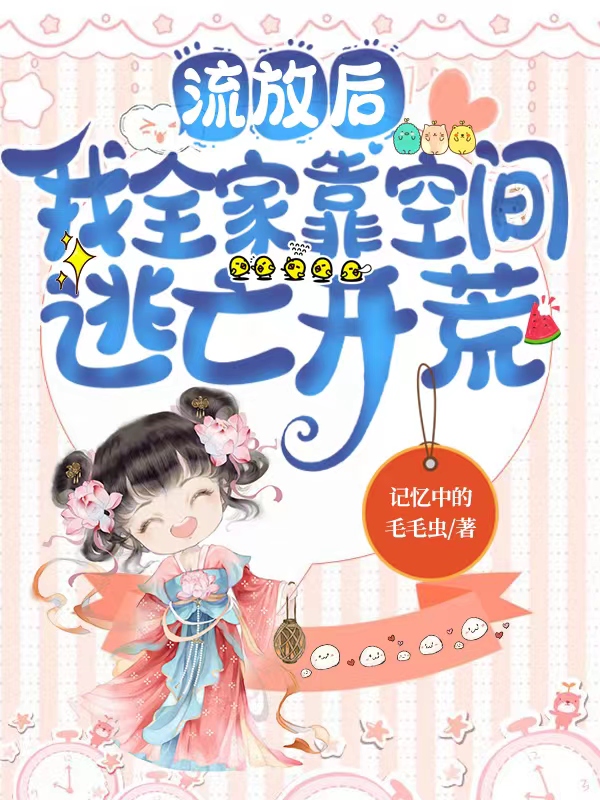 小说《流放后，我全家靠空间逃亡开荒》全文免费阅读