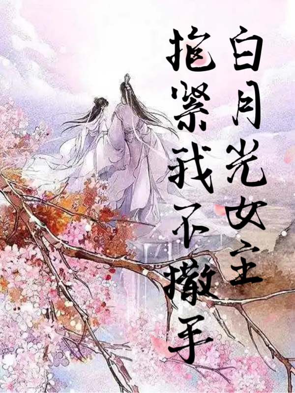 完整版《白月光女主抱紧我不撒手》全文阅读