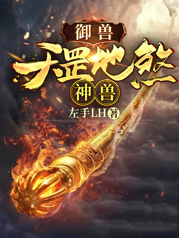 御兽：天罡地煞神兽最新章节，御兽：天罡地煞神兽全文在线阅读