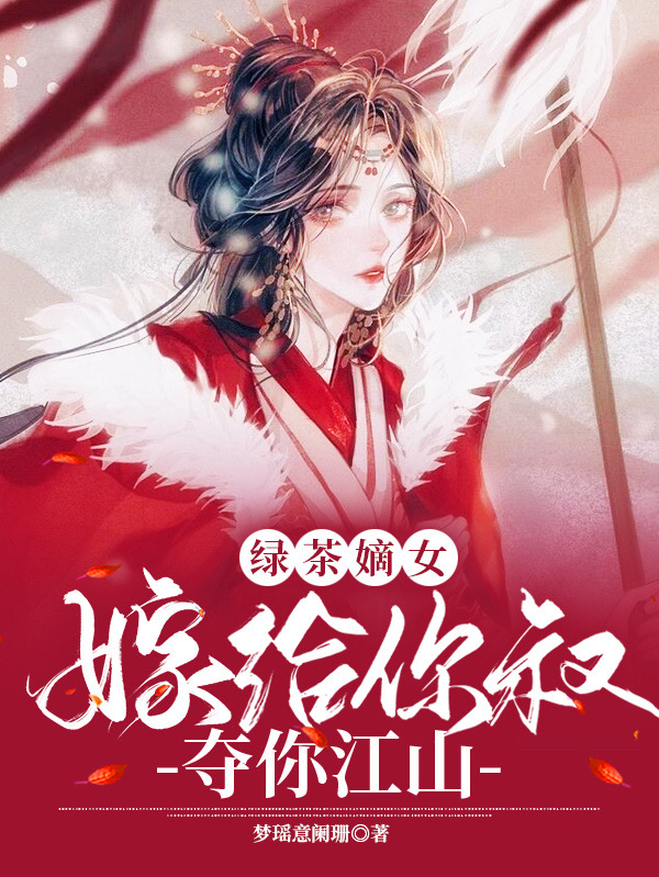 绿茶嫡女：嫁给你叔夺你江山免费阅读