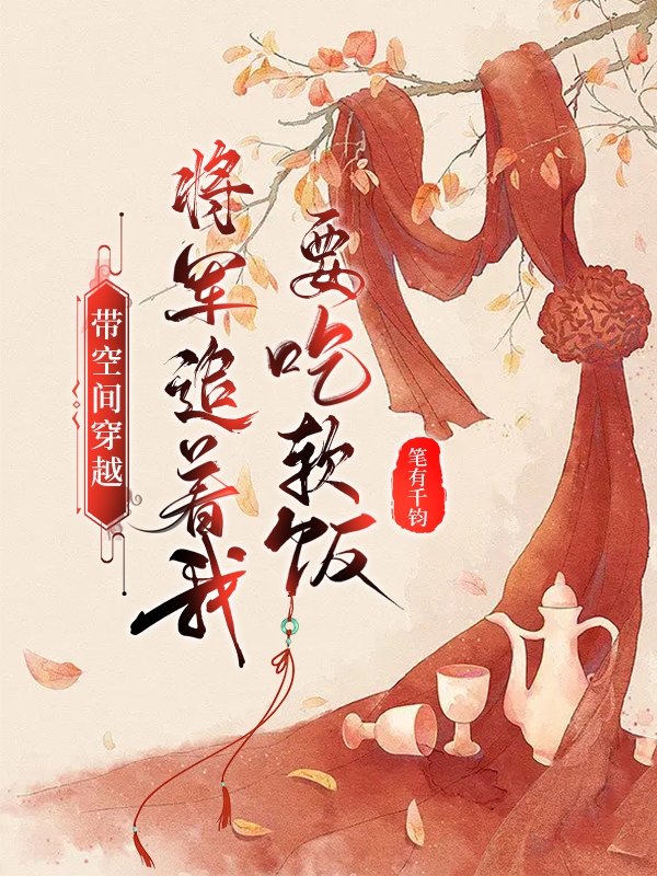 带空间穿越：将军追着我要吃软饭免费阅读，带空间穿越：将军追着我要吃软饭丁清叶许薛晨-优文网