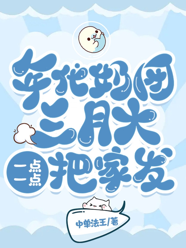 完整版《年代奶团三月大，一点一点把家发》全章节阅读