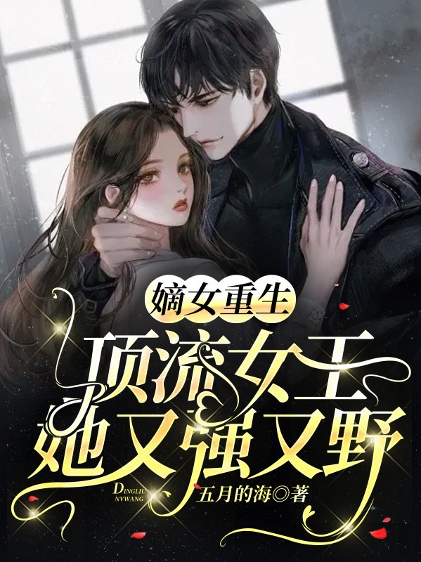 《嫡女重生：顶流女王她又强又野》全集免费在线阅读（顾星乔陆越）