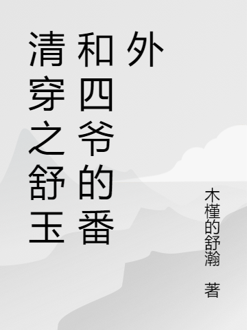 清穿之舒玉和四爷的番外最新章节（舒玉胤禛小说全文阅读）-够力荐小说推荐网