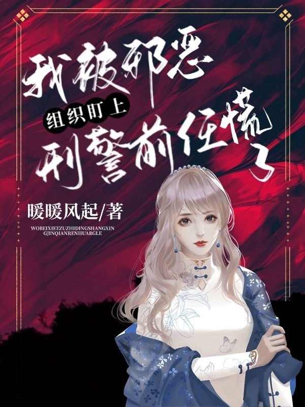 我被邪恶组织盯上，刑警前任慌了免费阅读