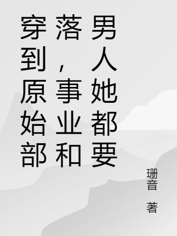 冬羽小说《穿到原始部落，事业和男人她都要》在线阅读