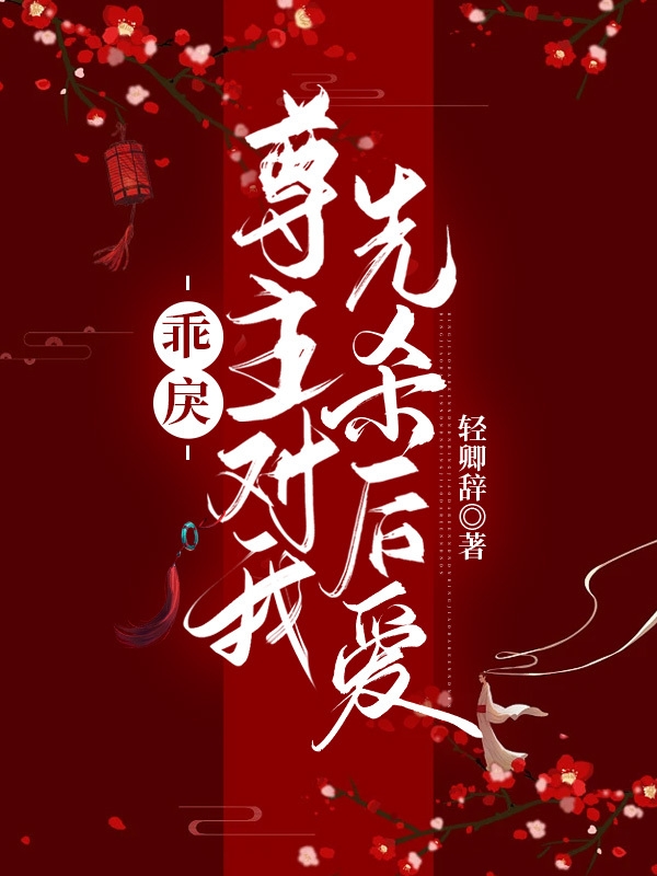 已完结小说《乖戾尊主对我先杀后爱》全文免费阅读-优文网