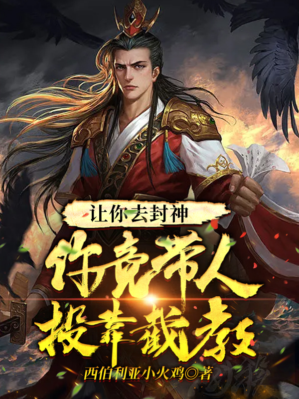 让你去封神，你竟带人投靠截教最新章节，让你去封神，你竟带人投靠截教免费阅读