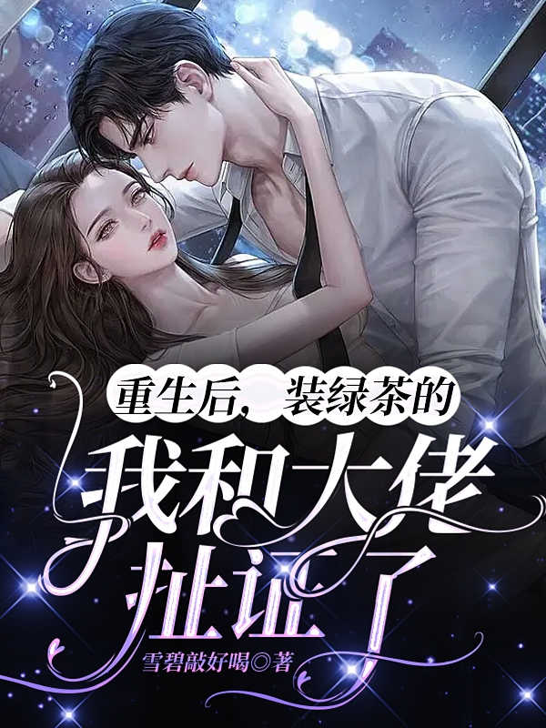 完整版《重生后，装绿茶的我和大佬扯证了》全文阅读