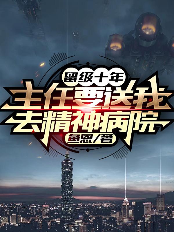 小说《留级十年，主任要送我去精神病院》在线全文阅读