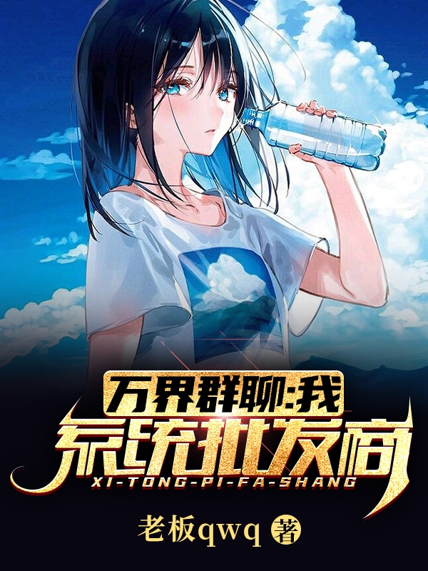 已完结小说《万界群聊：我，系统批发商！》最新章节-够力荐小说推荐网