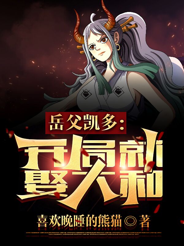 小说叶凡大和在哪看，岳父凯多：开局就娶大和完整版阅读