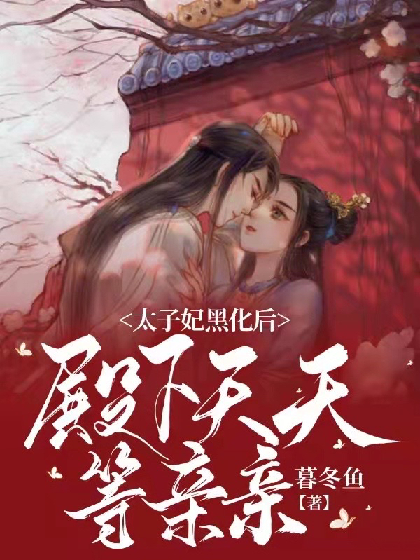 小说《太子妃黑化后，殿下天天等亲亲》在线全文阅读