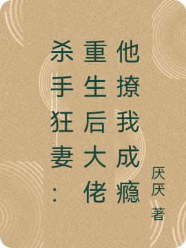 《杀手狂妻：重生后大佬他撩我成瘾》全集免费在线阅读（沐清知司熠尘）