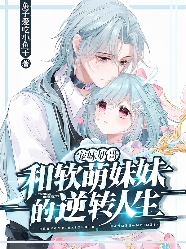 宠妹奶哥：和软萌妹妹的逆转人生小说，宠妹奶哥：和软萌妹妹的逆转人生在线阅读-瑞奇文学