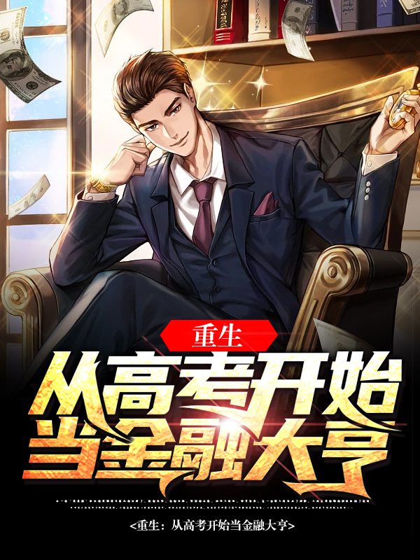 《重生：从高考开始当金融大亨》全集免费在线阅读（江河）-够力荐小说推荐网