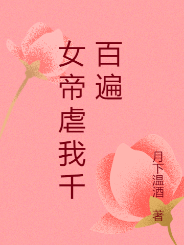 女帝虐我千百遍免费阅读