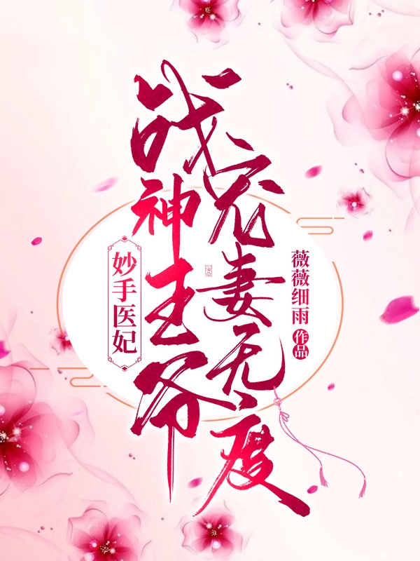 妙手医妃：战神王爷宠妻无度免费阅读，妙手医妃：战神王爷宠妻无度章节目录