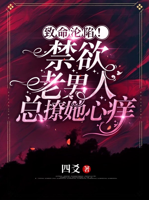 完整版《致命沦陷！禁欲老男人总撩她心痒》全章节阅读